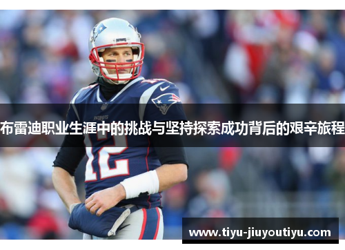 布雷迪职业生涯中的挑战与坚持探索成功背后的艰辛旅程 布雷迪职业生涯中的挑战与坚持探索成功背后的艰辛旅程