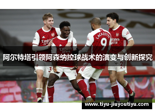 阿尔特塔引领阿森纳控球战术的演变与创新探究
