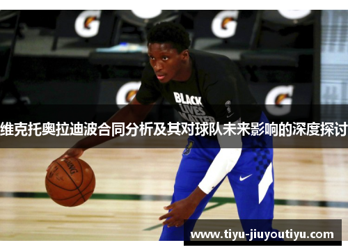 维克托奥拉迪波合同分析及其对球队未来影响的深度探讨 维克托奥拉迪波合同分析及其对球队未来影响的深度探讨