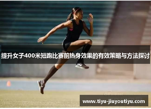 提升女子400米短跑比赛前热身效果的有效策略与方法探讨 提升女子400米短跑比赛前热身效果的有效策略与方法探讨