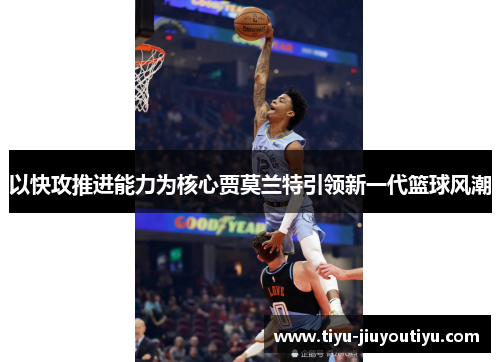以快攻推进能力为核心贾莫兰特引领新一代篮球风潮 以快攻推进能力为核心贾莫兰特引领新一代篮球风潮