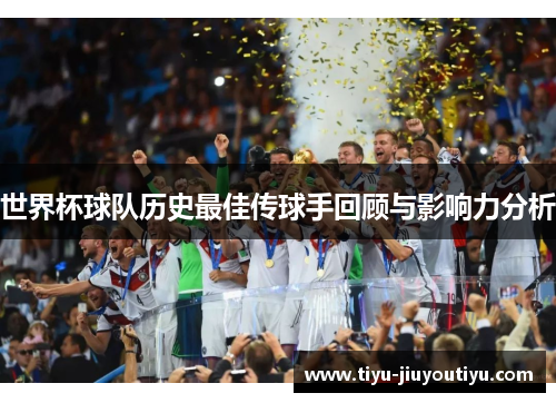世界杯球队历史最佳传球手回顾与影响力分析 世界杯球队历史最佳传球手回顾与影响力分析