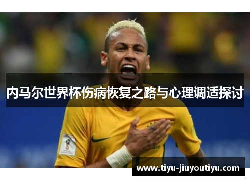 内马尔世界杯伤病恢复之路与心理调适探讨 内马尔世界杯伤病恢复之路与心理调适探讨