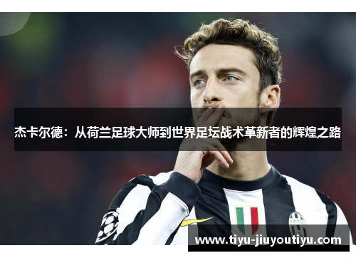 杰卡尔德:从荷兰足球大师到世界足坛战术革新者的辉煌之路 杰卡尔德:从荷兰足球大师到世界足坛战术革新者的辉煌之路