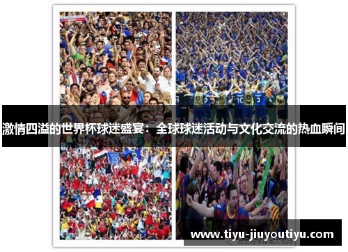 激情四溢的世界杯球迷盛宴:全球球迷活动与文化交流的热血瞬间 激情四溢的世界杯球迷盛宴:全球球迷活动与文化交流的热血瞬间