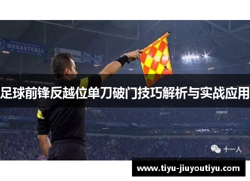 足球前锋反越位单刀破门技巧解析与实战应用 足球前锋反越位单刀破门技巧解析与实战应用