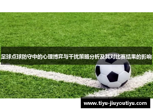 足球点球防守中的心理博弈与干扰策略分析及其对比赛结果的影响 足球点球防守中的心理博弈与干扰策略分析及其对比赛结果的影响