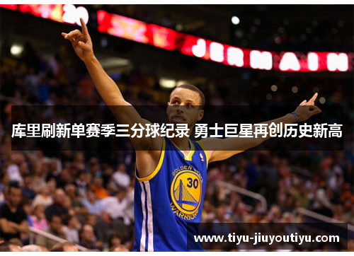 库里刷新单赛季三分球纪录 勇士巨星再创历史新高 库里刷新单赛季三分球纪录 勇士巨星再创历史新高