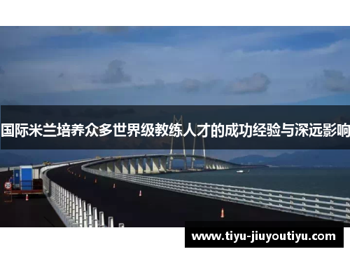 国际米兰培养众多世界级教练人才的成功经验与深远影响 国际米兰培养众多世界级教练人才的成功经验与深远影响
