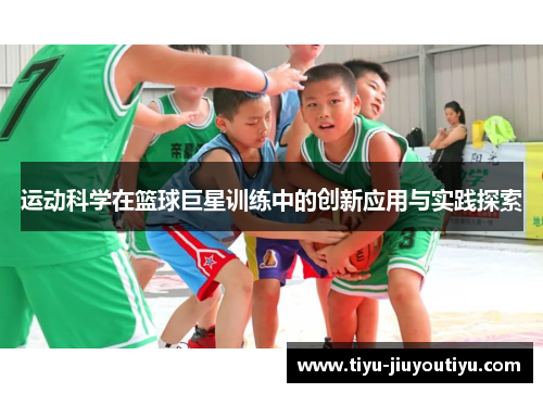 运动科学在篮球巨星训练中的创新应用与实践探索 运动科学在篮球巨星训练中的创新应用与实践探索
