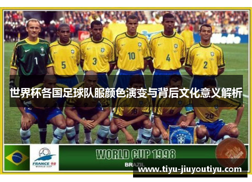 世界杯各国足球队服颜色演变与背后文化意义解析 世界杯各国足球队服颜色演变与背后文化意义解析