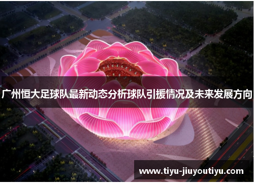 广州恒大足球队最新动态分析球队引援情况及未来发展方向 广州恒大足球队最新动态分析球队引援情况及未来发展方向