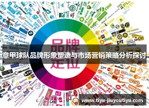 意甲球队品牌形象塑造与市场营销策略分析探讨 意甲球队品牌形象塑造与市场营销策略分析探讨