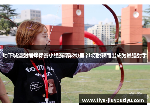 地下城堡射箭锦标赛小组赛精彩纷呈 谁将脱颖而出成为最强射手