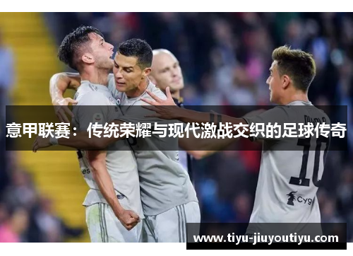 意甲联赛:传统荣耀与现代激战交织的足球传奇 意甲联赛:传统荣耀与现代激战交织的足球传奇
