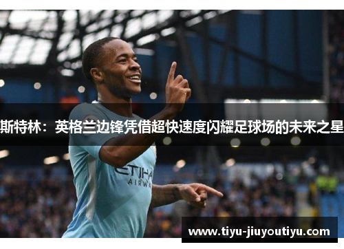 斯特林:英格兰边锋凭借超快速度闪耀足球场的未来之星 斯特林:英格兰边锋凭借超快速度闪耀足球场的未来之星