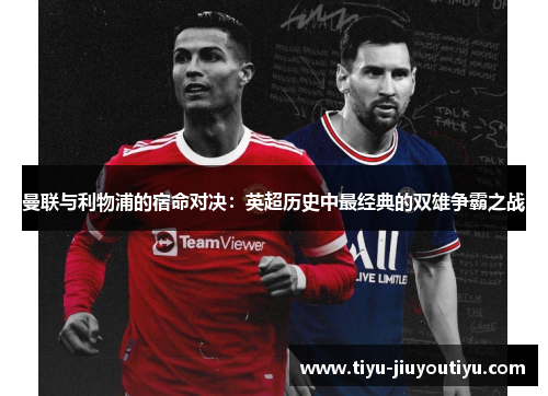 曼联与利物浦的宿命对决:英超历史中最经典的双雄争霸之战 曼联与利物浦的宿命对决:英超历史中最经典的双雄争霸之战
