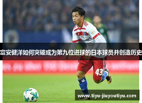 富安健洋如何突破成为第九位进球的日本球员并创造历史