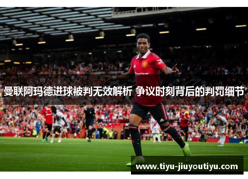 曼联阿玛德进球被判无效解析 争议时刻背后的判罚细节