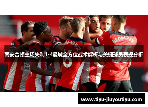 南安普顿主场失利1-4曼城全方位战术解析与关键球员表现分析