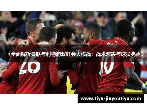 《全面解析曼联与利物浦双红会大作战:战术对决与球员亮点》 《全面解析曼联与利物浦双红会大作战:战术对决与球员亮点》