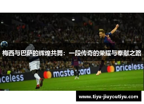 梅西与巴萨的辉煌共舞：一段传奇的荣耀与奉献之路