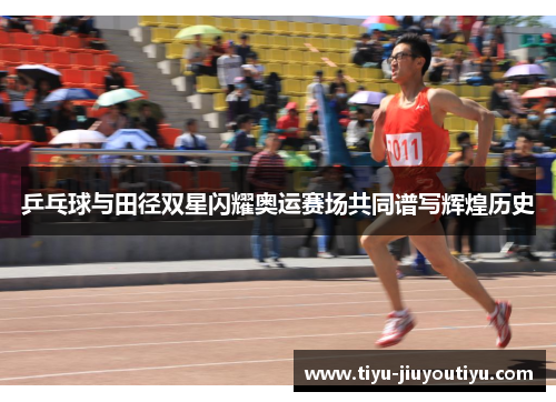 乒乓球与田径双星闪耀奥运赛场共同谱写辉煌历史 乒乓球与田径双星闪耀奥运赛场共同谱写辉煌历史