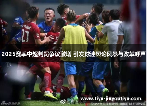 2025赛季中超判罚争议激增 引发球迷舆论风暴与改革呼声 2025赛季中超判罚争议激增 引发球迷舆论风暴与改革呼声
