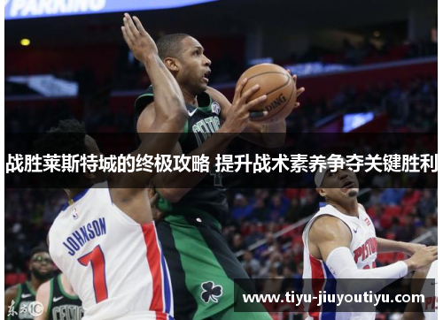 战胜莱斯特城的终极攻略 提升战术素养争夺关键胜利