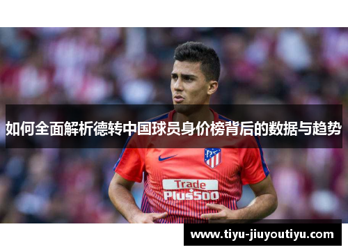 如何全面解析德转中国球员身价榜背后的数据与趋势