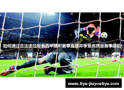 如何通过合法途径观看西甲精彩赛事直播并享受高质量赛事体验