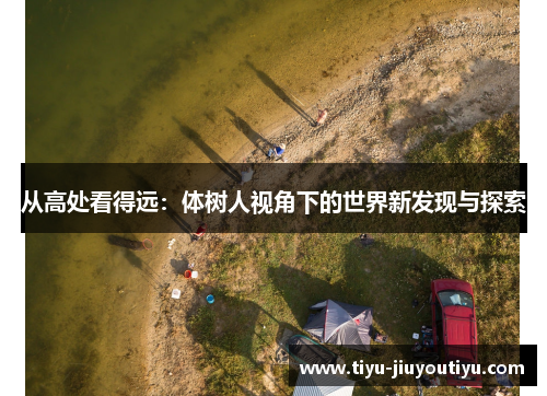 从高处看得远:体树人视角下的世界新发现与探索 从高处看得远:体树人视角下的世界新发现与探索