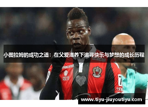 小图拉姆的成功之道：在父爱滋养下追寻快乐与梦想的成长历程