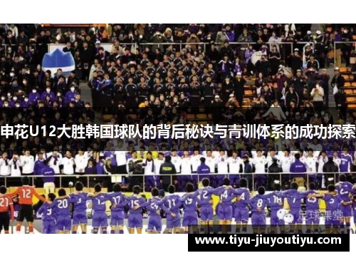 申花U12大胜韩国球队的背后秘诀与青训体系的成功探索