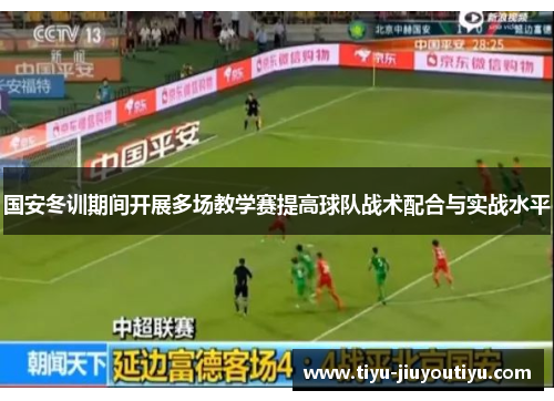 国安冬训期间开展多场教学赛提高球队战术配合与实战水平 国安冬训期间开展多场教学赛提高球队战术配合与实战水平