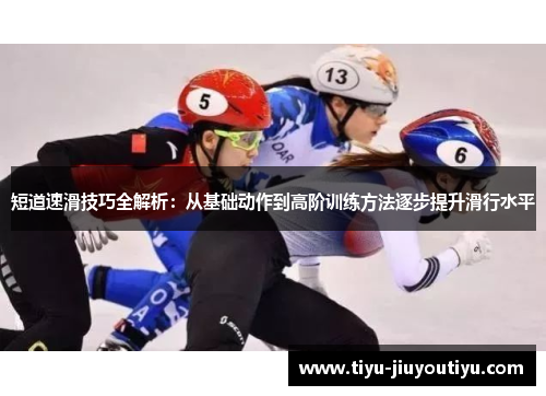 短道速滑技巧全解析:从基础动作到高阶训练方法逐步提升滑行水平 短道速滑技巧全解析:从基础动作到高阶训练方法逐步提升滑行水平