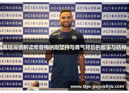 莫塔深情解读库普梅纳斯坚持与勇气背后的故事与精神 莫塔深情解读库普梅纳斯坚持与勇气背后的故事与精神