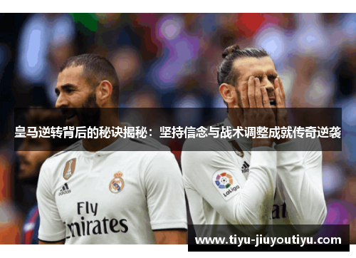 皇马逆转背后的秘诀揭秘：坚持信念与战术调整成就传奇逆袭