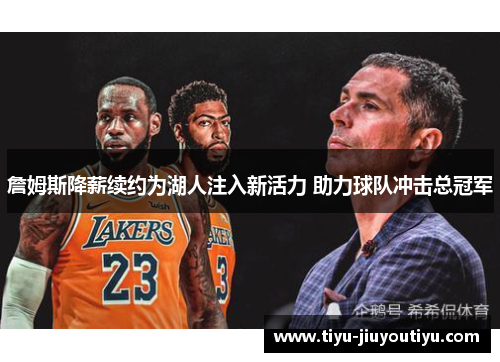 詹姆斯降薪续约为湖人注入新活力 助力球队冲击总冠军 詹姆斯降薪续约为湖人注入新活力 助力球队冲击总冠军