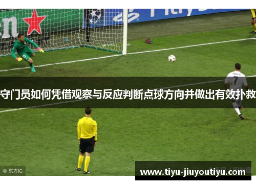 守门员如何凭借观察与反应判断点球方向并做出有效扑救 守门员如何凭借观察与反应判断点球方向并做出有效扑救