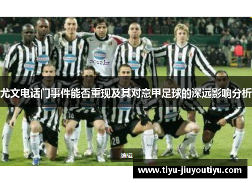 尤文电话门事件能否重现及其对意甲足球的深远影响分析