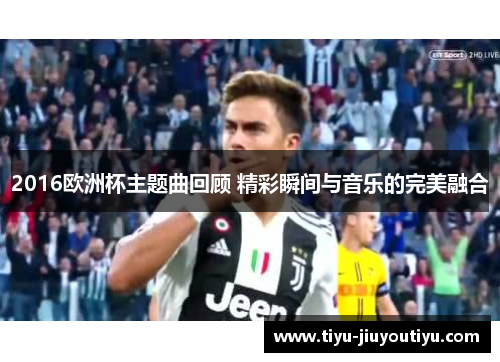 2016欧洲杯主题曲回顾 精彩瞬间与音乐的完美融合