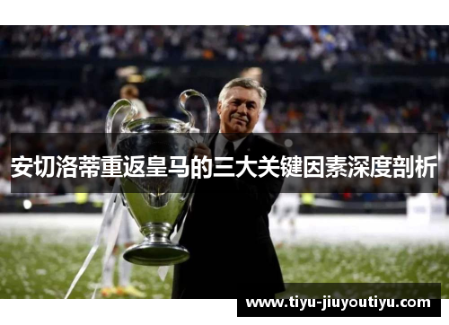 安切洛蒂重返皇马的三大关键因素深度剖析 安切洛蒂重返皇马的三大关键因素深度剖析