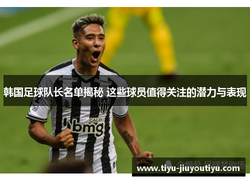 韩国足球队长名单揭秘 这些球员值得关注的潜力与表现