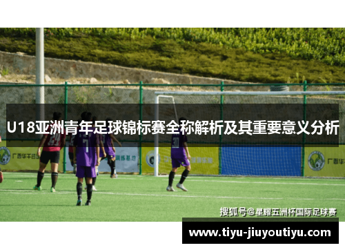 U18亚洲青年足球锦标赛全称解析及其重要意义分析