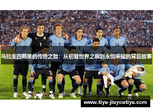 乌拉圭四颗星的传奇之路：从初登世界之巅到永恒荣耀的背后故事