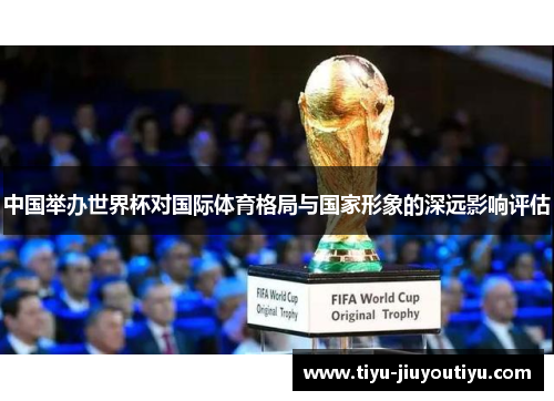 中国举办世界杯对国际体育格局与国家形象的深远影响评估