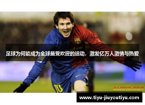 足球为何能成为全球最受欢迎的运动,激发亿万人激情与热爱 足球为何能成为全球最受欢迎的运动,激发亿万人激情与热爱