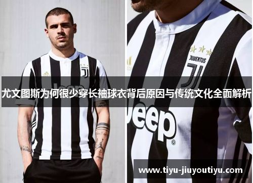 尤文图斯为何很少穿长袖球衣背后原因与传统文化全面解析 尤文图斯为何很少穿长袖球衣背后原因与传统文化全面解析