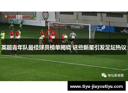 英超青年队最佳球员榜单揭晓 这些新星引发足坛热议